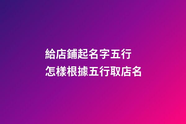 給店鋪起名字五行 怎樣根據五行取店名-第1張-店鋪起名-玄機派
